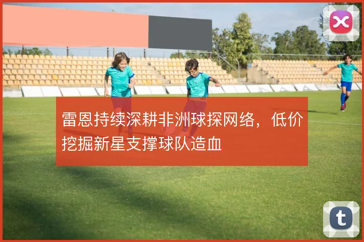 雷恩持续深耕非洲球探网络，低价挖掘新星支撑球队造血