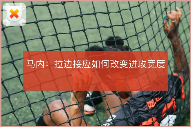 马内:拉边接应如何改变进攻宽度