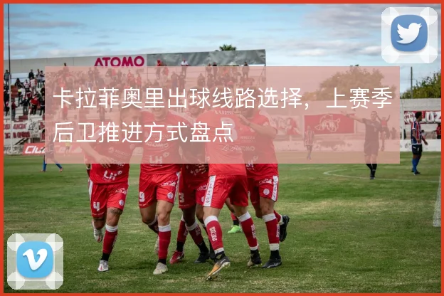 卡拉菲奥里出球线路选择,上赛季后卫推进方式盘点