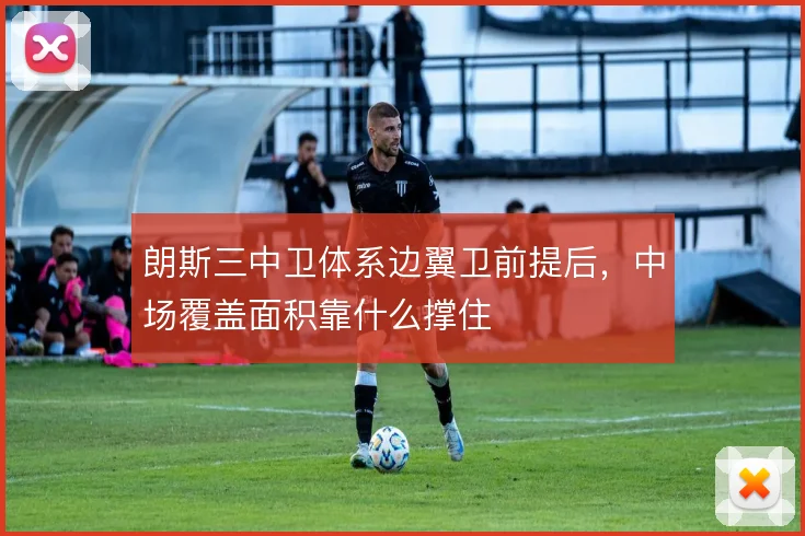 朗斯三中卫体系边翼卫前提后，中场覆盖面积靠什么撑住