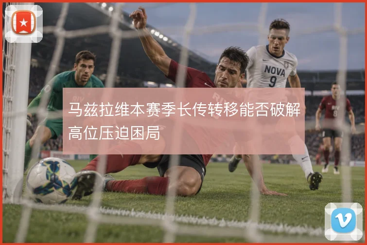 马兹拉维本赛季长传转移能否破解高位压迫困局